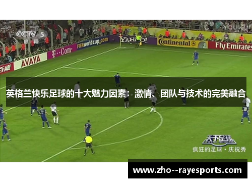 英格兰快乐足球的十大魅力因素：激情、团队与技术的完美融合