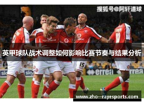 英甲球队战术调整如何影响比赛节奏与结果分析