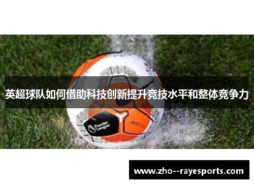 英超球队如何借助科技创新提升竞技水平和整体竞争力