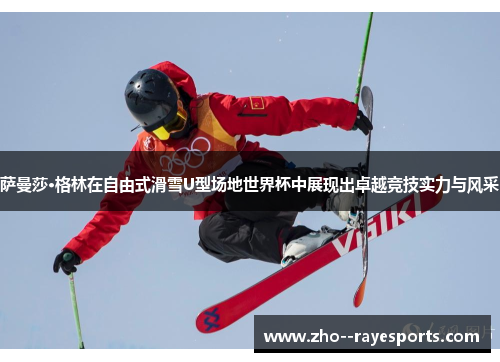 萨曼莎·格林在自由式滑雪U型场地世界杯中展现出卓越竞技实力与风采