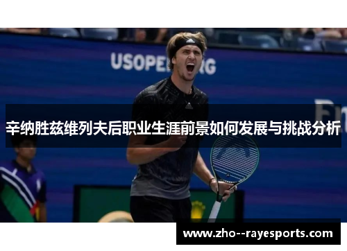 辛纳胜兹维列夫后职业生涯前景如何发展与挑战分析