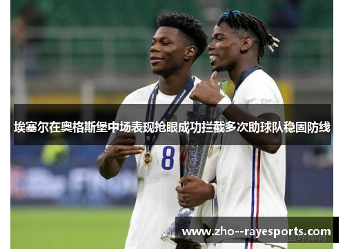 埃塞尔在奥格斯堡中场表现抢眼成功拦截多次助球队稳固防线