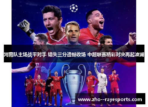 河南队主场战平对手 错失三分遗憾收场 中超联赛精彩对决再起波澜