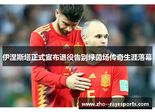 伊涅斯塔正式宣布退役告别绿茵场传奇生涯落幕