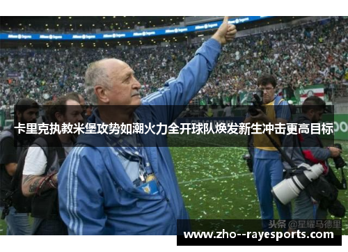 卡里克执教米堡攻势如潮火力全开球队焕发新生冲击更高目标