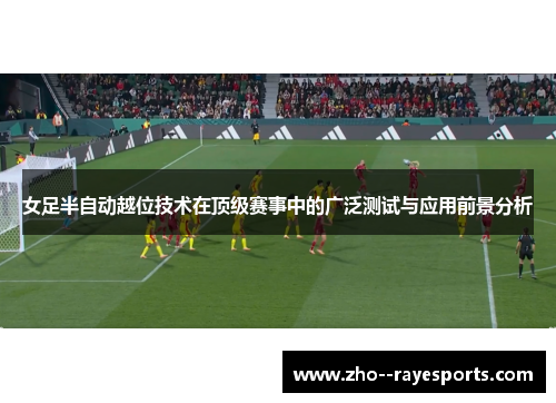 女足半自动越位技术在顶级赛事中的广泛测试与应用前景分析