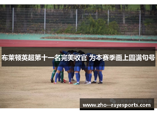 布莱顿英超第十一名完美收官 为本赛季画上圆满句号