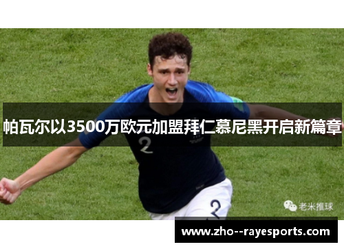 帕瓦尔以3500万欧元加盟拜仁慕尼黑开启新篇章