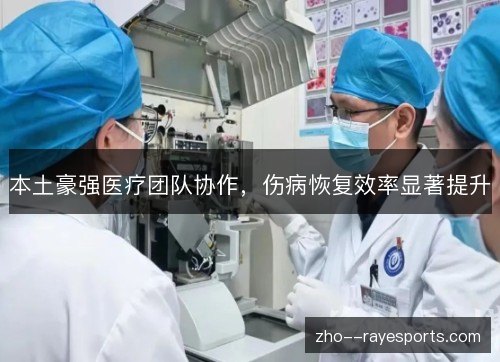 本土豪强医疗团队协作,伤病恢复效率显著提升 本土豪强医疗团队协作,伤病恢复效率显著提升