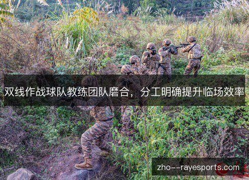 双线作战球队教练团队磨合，分工明确提升临场效率